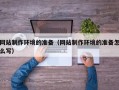 平阳网站制作环境的准备（网站制作环境的准备怎么写）