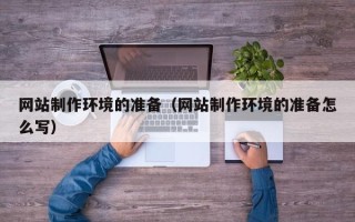 平阳网站制作环境的准备（网站制作环境的准备怎么写）